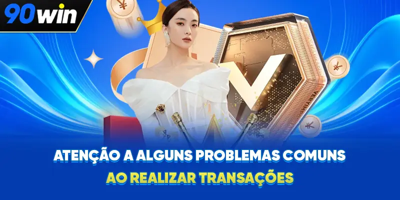 Atenção a alguns problemas comuns ao realizar transações