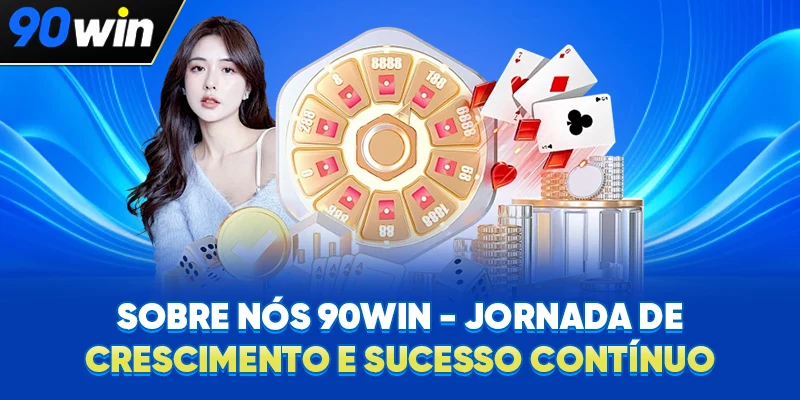 Sobre nós 90WIN - Jornada de crescimento e sucesso contínuo Sobre nós 90WIN - Jornada de crescimento e sucesso contínuo